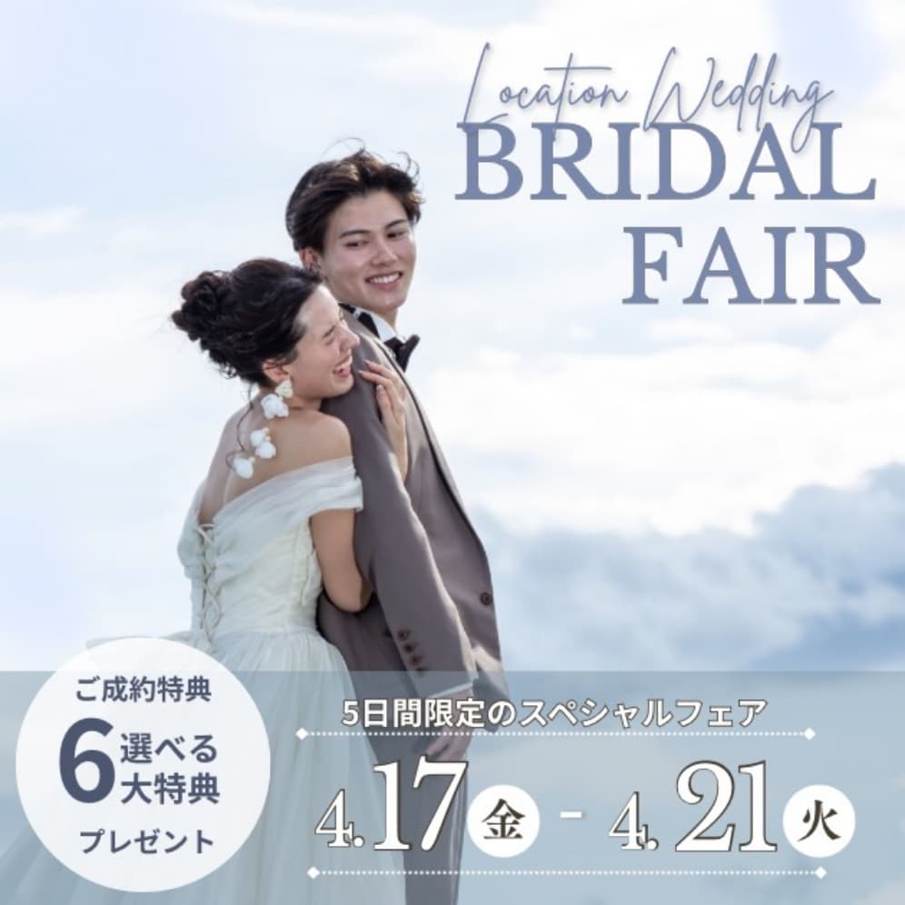 Location Wedding BRIDALFAIR ご成約特典 選べる6大特典プレゼント 5日間限定のスペシャルフェア 4/17（金）から4/21（火）まで