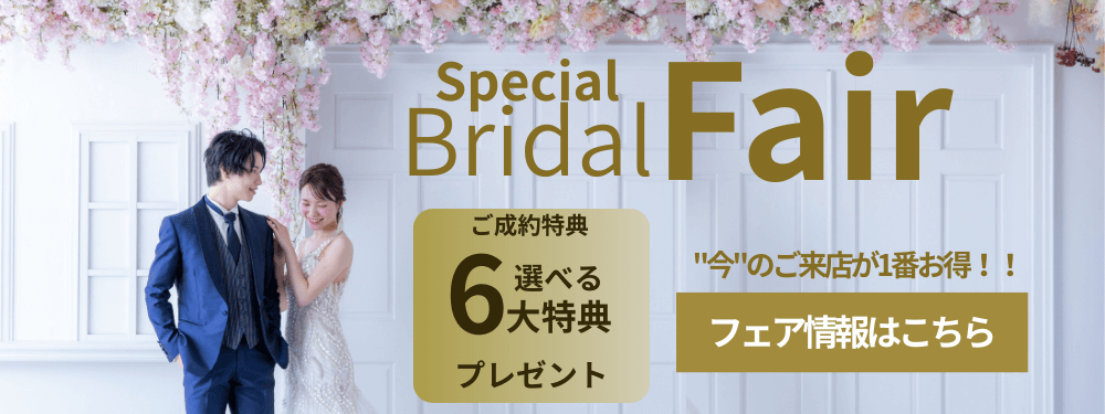 SpecialBridalFair ご成約特典 選べる6大特典プレゼント 今のご来店が1番お得！！フェア情報はこちら